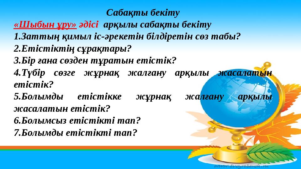 Сабақты бекіту «Шыбын ұру» әдісі арқылы сабақты бекіту 1.Заттың қимыл іс-әрекетін білдіретін сөз табы? 2.Етістіктің сұрақтар