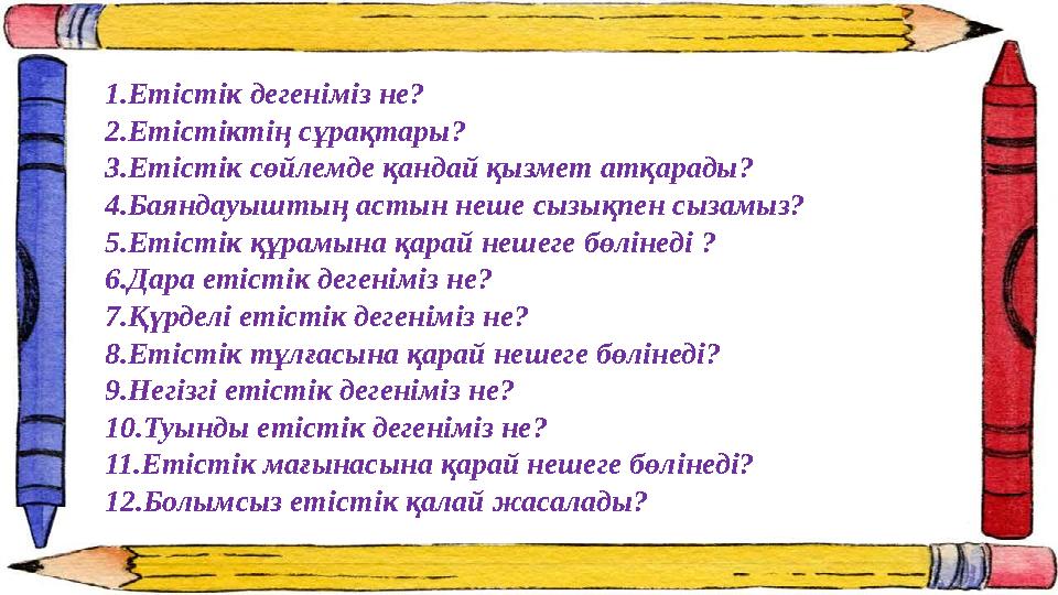 1.Етістік дегеніміз не? 2.Етістіктің сұрақтары? 3.Етістік сөйлемде қандай қызмет атқарады? 4.Баяндауыштың астын неше сызықпен сы