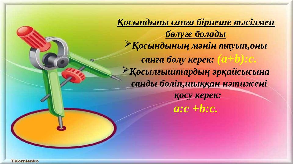 Қосындыны санға бірнеше тәсілмен бөлуге болады  Қосындының мәнін тауып,оны санға бөлу керек: (а+ b ): c .  Қосылғыштардың ә