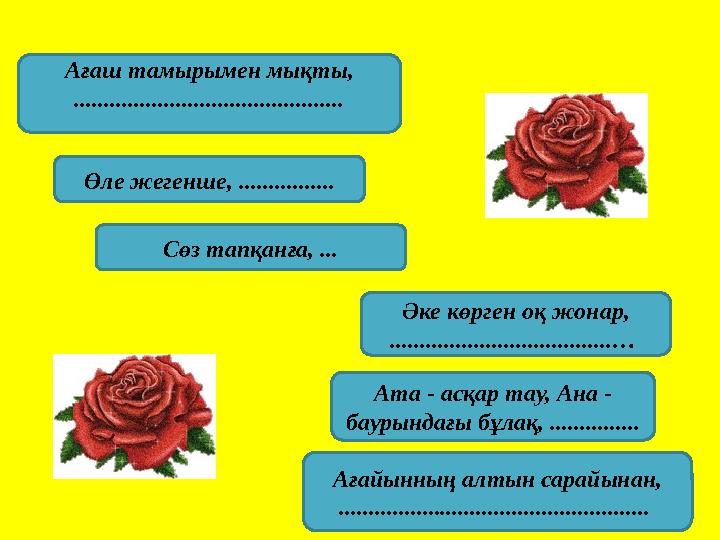 Ағаш тамырымен мықты, ............................................. Өле жегенше, ................ Сөз тапқанға, ... Әке көрген о