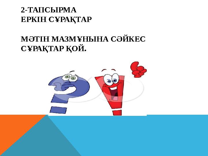 2-ТАПСЫРМА ЕРКІН СҰРАҚТАР МӘТІН МАЗМҰНЫНА СӘЙКЕС СҰРАҚТАР ҚОЙ.