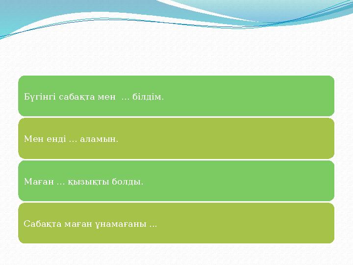 Бүгінгі сабақта мен ... білдім. Мен енді ... аламын. Маған ... қызықты болды. Сабақта маған ұнамағаны ...