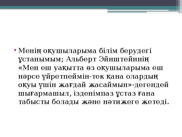 • Менің оқушыларыма білім берудегі ұстанымым; Альберт Эйнштейннің «Мен еш уақытта өз оқушыларыма еш нәрсе үйретпеймін-тек қан
