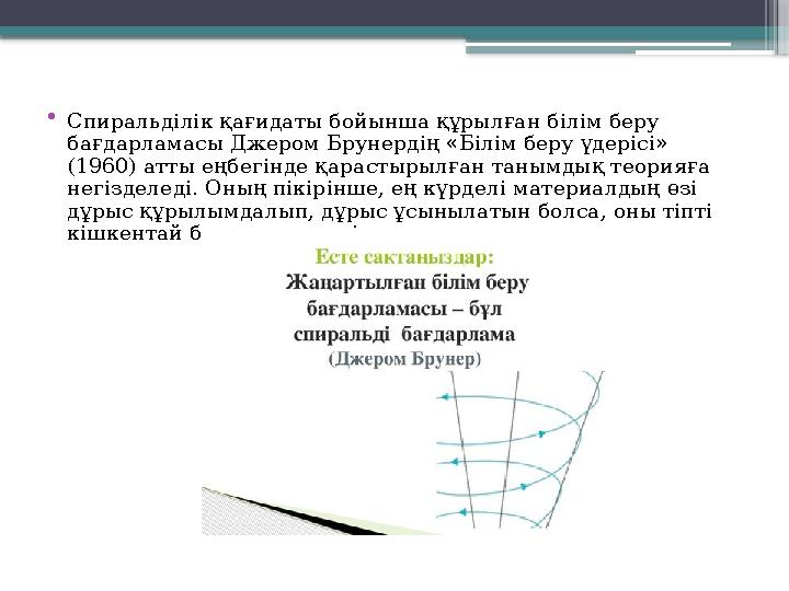 • Спиральділік қағидаты бойынша құрылған білім беру бағдарламасы Джером Брунердің «Білім беру үдерісі» (1960) атты еңбегінде қ
