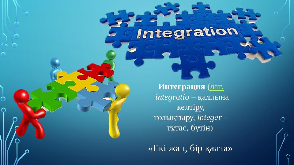 Интеграция ( лат . і ntegrat і o – қалпына келтіру, толықтыру, і nteger – тұтас, бүтін) «Екі жан, бір қалта»