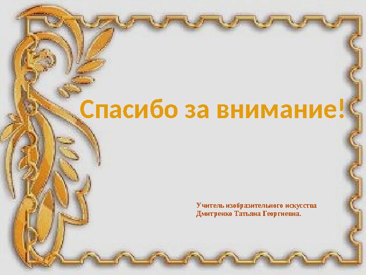Спасибо за внимание! Учитель изобразительного искусства Дмитренко Татьяна Георгиевна.