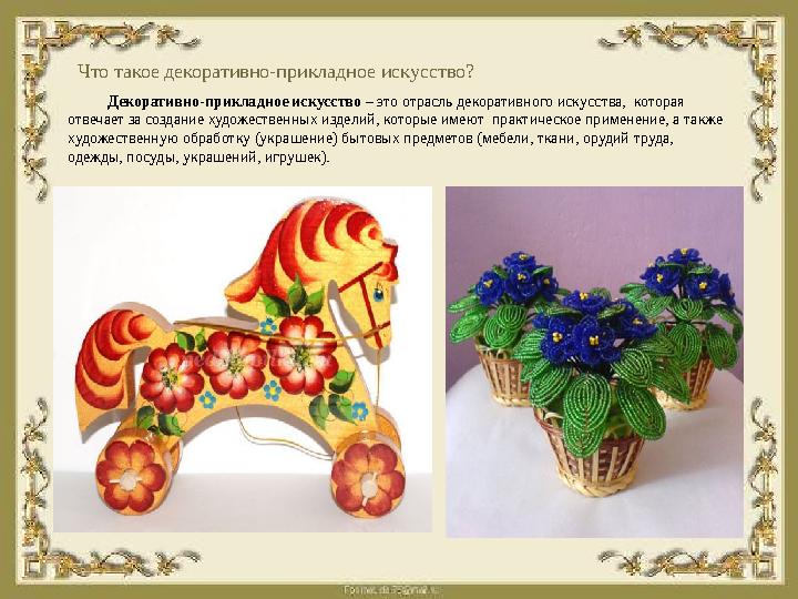 Что такое декоративно-прикладное искусство? Декоративно-прикладное искусство – это отрасль декоративного искусства, которая о
