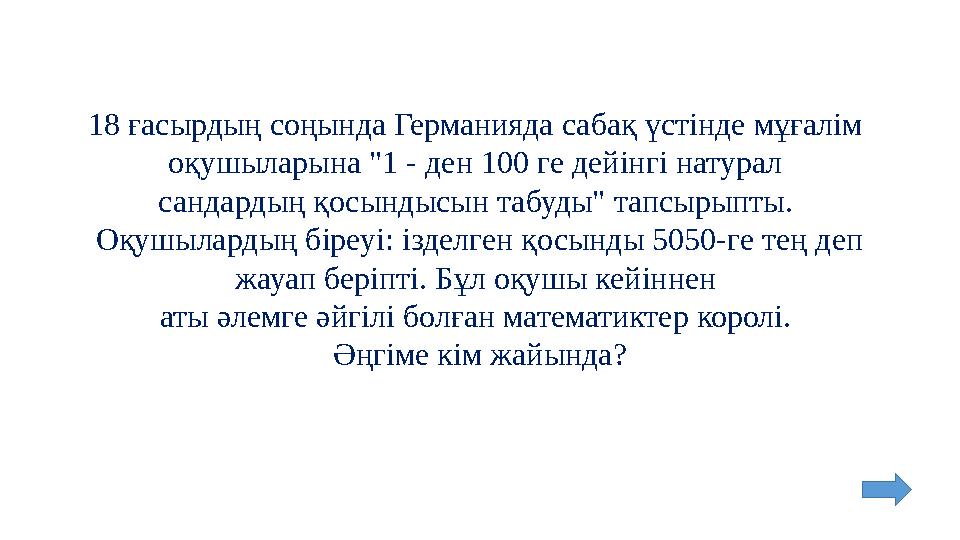 18 ғасырдың соңында Германияда сабақ үстінде мұғалім оқушыларына "1 - ден 100 ге дейінгі натурал сандардың қосындысын табуды"