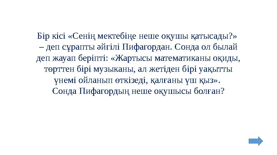 Бір кісі «Сенің мектебіңе неше оқушы қатысады?» – деп сұрапты әйгілі Пифагордан. Сонда ол былай деп жауап беріпті: «Жартысы ма