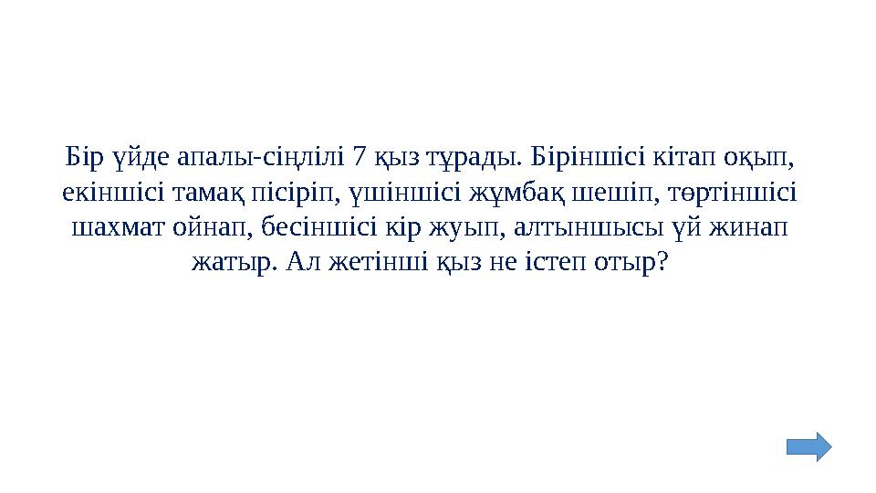 Бір үйде апалы-сіңлілі 7 қыз тұрады. Біріншісі кітап оқып, екіншісі тамақ пісіріп, үшіншісі жұмбақ шешіп, төртіншісі шахмат ойна