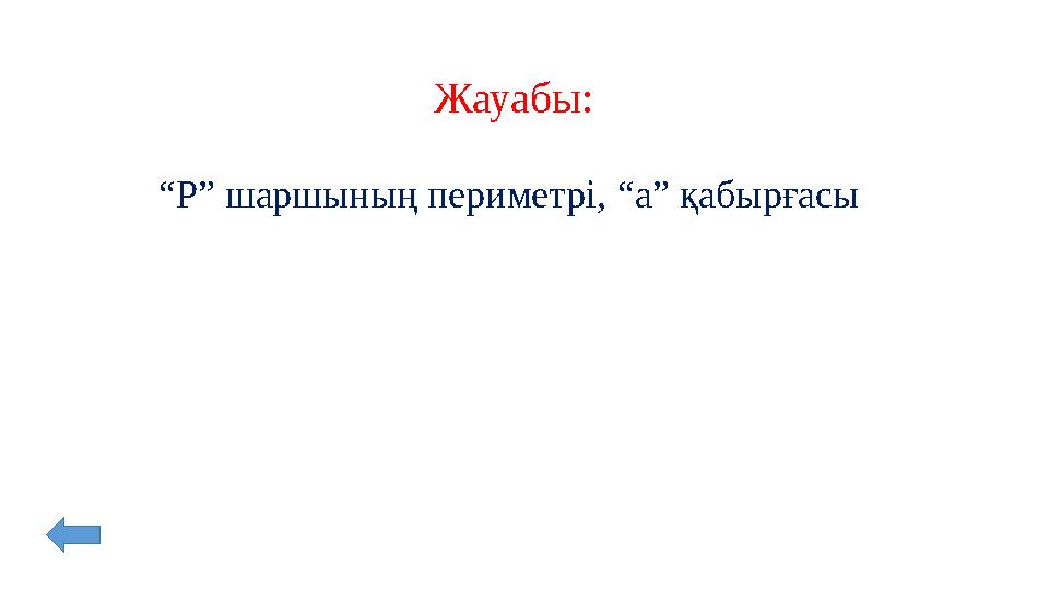 Жауабы: “ Р ” шаршының периметрі, “ а ” қабырғасы