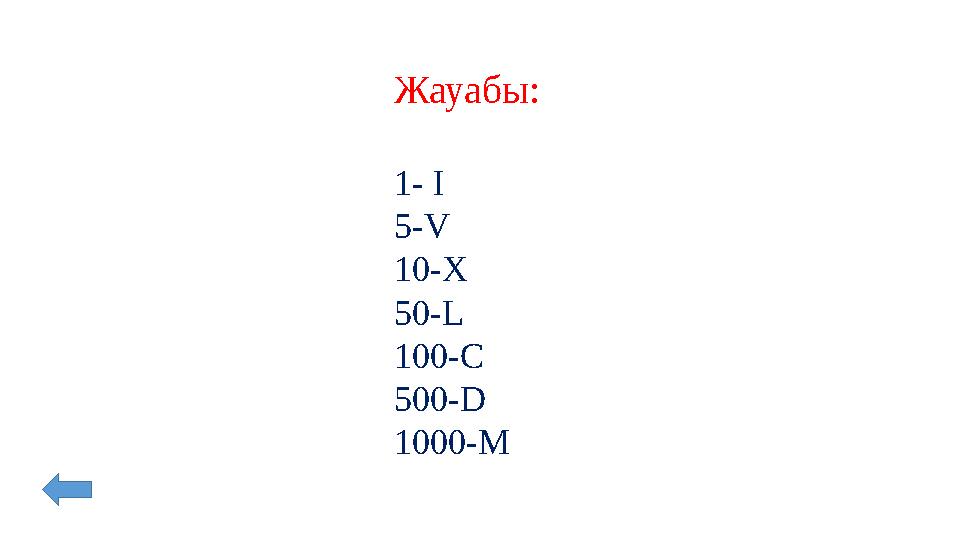 Жауабы: 1- I 5- V 10- X 50- L 100- C 500- D 1000- M