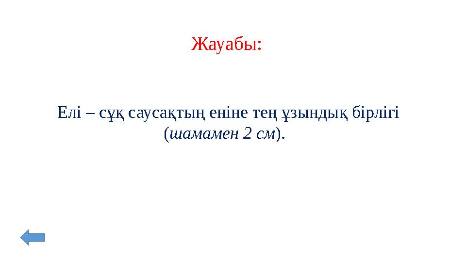 Жауабы: Елі – сұқ саусақтың еніне тең ұзындық бірлігі ( шамамен 2 см ).