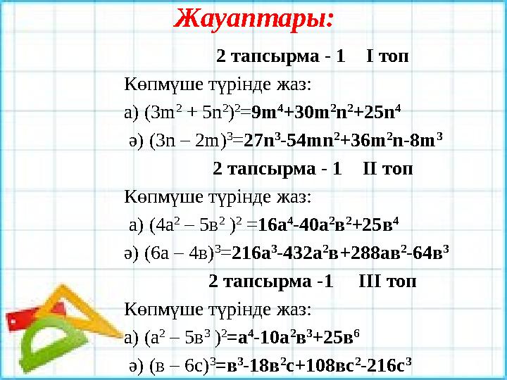 Жауаптары: 2 тапсырма - 1 І топ Көпмүше түрінде жаз: а) (3m 2 + 5n 2 ) 2 = 9m 4 +30m 2 n 2 +25n 4 ә) (3n – 2m) 3 = 27n 3 -