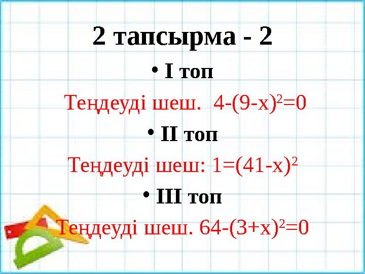 2 тапсырма - 2 • І топ Теңдеуді шеш. 4-(9-х) 2 =0 • ІІ топ Теңдеуді шеш: 1=(41-х) 2 • ІІІ топ Теңдеуді шеш. 64-(3+х) 2 =0