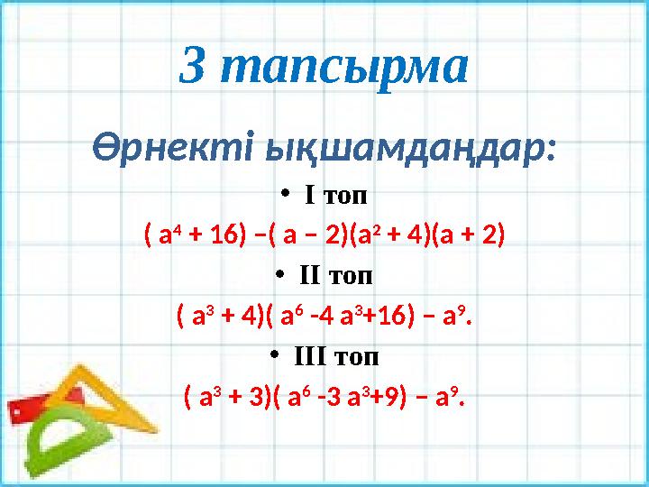3 тапсырма Өрнекті ықшамдаңдар: • І топ ( а 4 + 16 ) –( а – 2)(а 2 + 4)(а + 2) • ІІ топ ( а 3 + 4)( а 6 -4 а 3 +16) – а