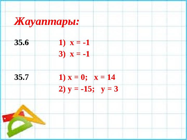 Жауаптары: 35.6 1) х = -1 3) х = - 1 35.7 1) х = 0; х = 14 2) у = -15; у = 3