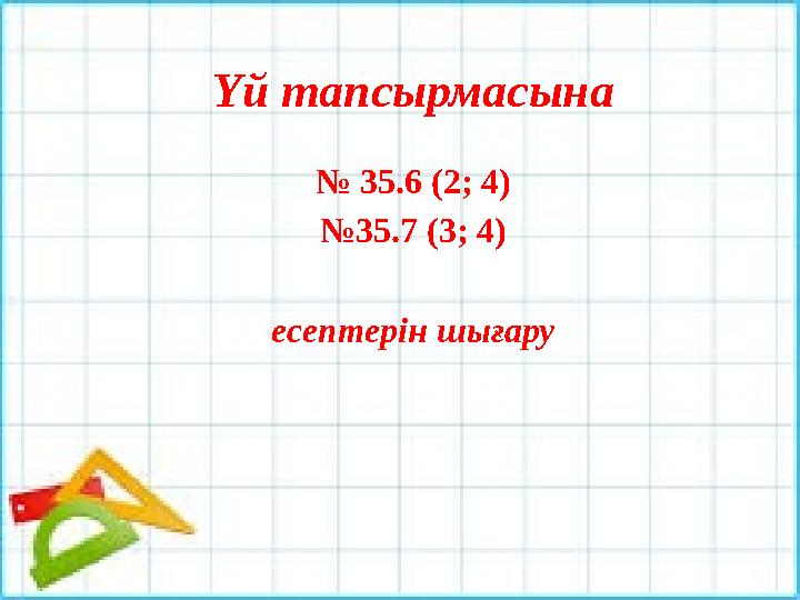 Үй тапсырмасына № 35.6 (2; 4) № 35.7 (3; 4) есептерін шығару