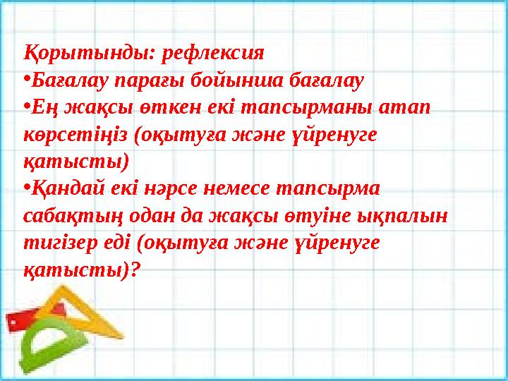Қорытынды: рефлексия • Бағалау парағы бойынша бағалау • Ең жақсы өткен екі тапсырманы атап көрсетіңіз (оқытуға және үйренуге қ