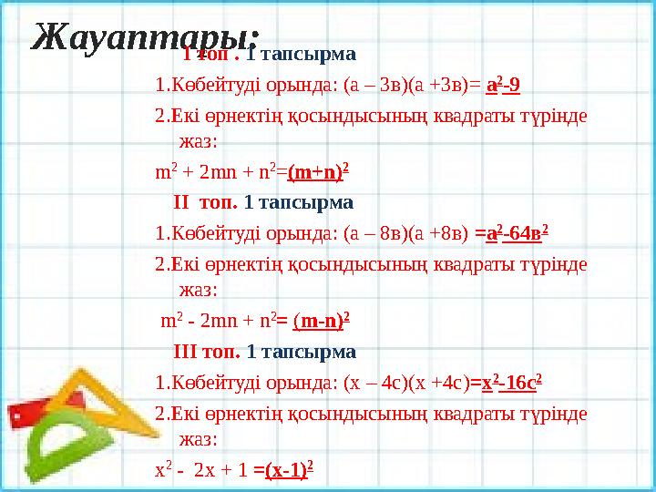 Жауаптары: І топ . 1 тапсырма 1.Көбейтуді орында: (а – 3в)(а +3в) = а 2 -9 2.Екі өрнектің қосындысының квадраты түрінде ж