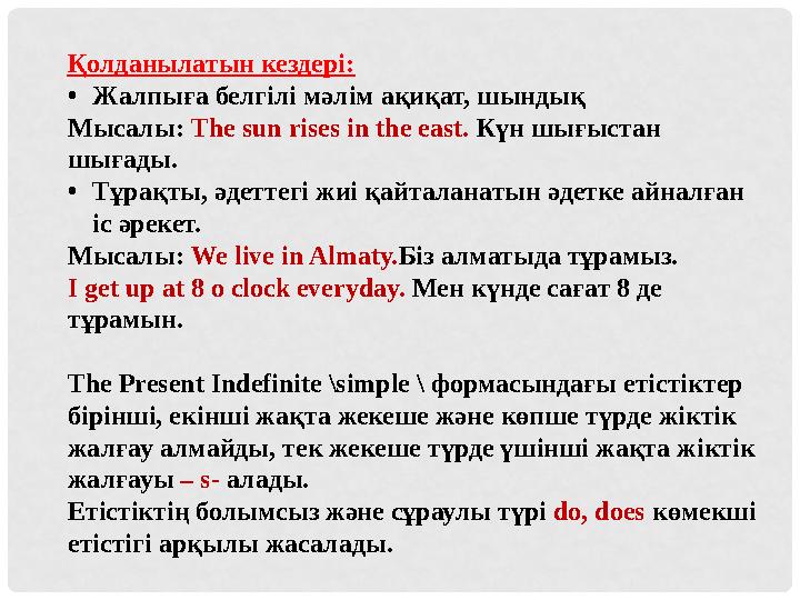 Қолданылатын кездері: • Жалпыға белгілі мәлім ақиқат, шындық Мысалы: The sun rises in the east. Күн шығыстан шығады. • Тұрақт