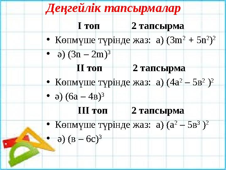 Деңгейлік тапсырмалар І топ 2 тапсырма • Көпмүше түрінде жаз: а) (3m 2 + 5n 2 ) 2 • ә) (3n – 2m) 3 ІІ топ 2 тапсырма •