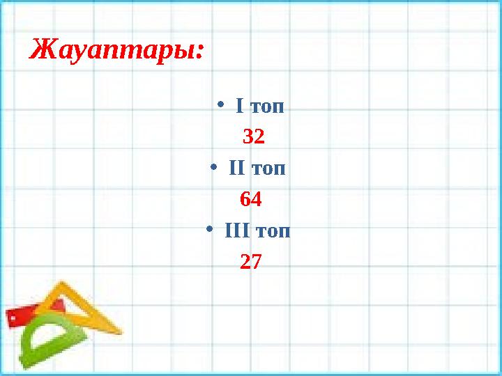 Жауаптары: • І топ 32 • ІІ топ 64 • ІІІ топ 27
