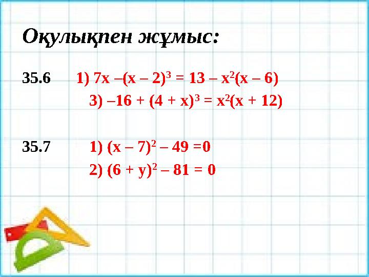 Оқулықпен жұмыс: 35.6 1) 7х –(х – 2) 3 = 13 – х 2 (х – 6) 3) –16 + (4 + х) 3 = х 2 (х + 12) 35.7 1) (х – 7) 2