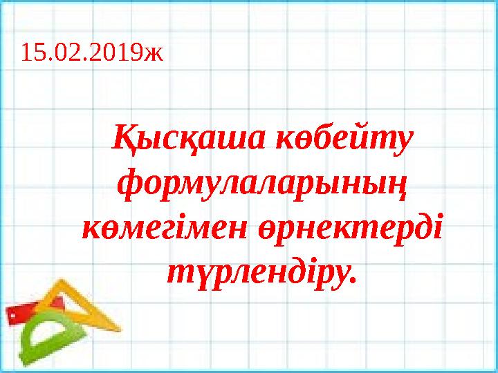 15.02.2019ж Қысқаша көбейту формулаларының көмегімен өрнектерді түрлендіру.