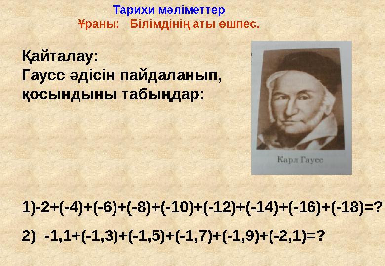 Тарихи мәліметтер Ұраны: Білімдінің аты өшпес. Қайталау: Гаусс әдісін пайдаланып, қосындыны табыңдар: 1) -2+(-4)+(-6)+(-8)+(-1