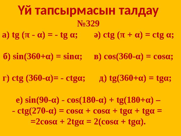 Үй тапсырмасын талдау № 329 а ) tg (π - α) = - tg α; ә) ctg (π + α) = ctg α; б ) sin(360+α) = sinα; в) cos(360-α)