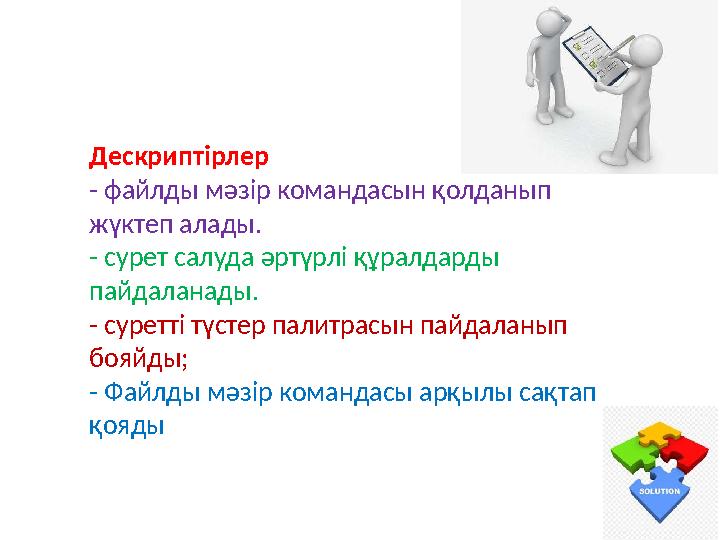 Дескриптірлер - файлды мәзір командасын қолданып жүктеп алады. - сурет салуда әртүрлі құралдарды пайдаланады. - суретті түсте