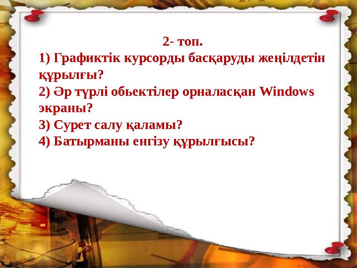 www.ZHARAR.com 2- топ. 1) Графиктік курсорды басқаруды жеңілдетін құрылғы? 2) Әр түрлі обьектілер орналасқан Windows экраны?