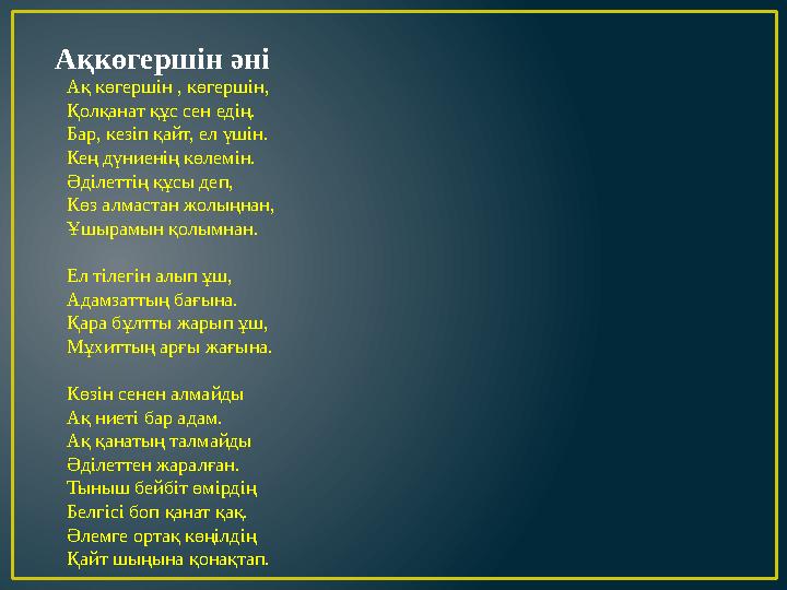 Ақкөгершін әні Ақ көгершін , көгершін, Қолқанат құс сен едің. Бар, кезіп қайт, ел үшін. Кең дүниенің көлемін. Әділеттің құсы де