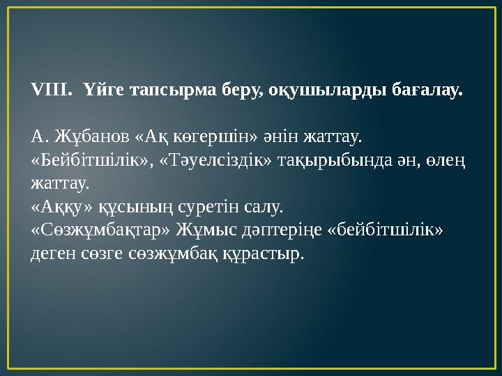 VІІІ. Үйге тапсырма беру, оқушыларды бағалау. А. Жұбанов «Ақ көгершін» әнін жаттау. «Бейбітшілік», «Тәуелсіздік» тақырыбында ән