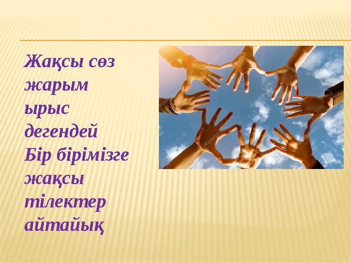 Жақсы сөз жарым ырыс дегендей Бір бірімізге жақсы тілектер айтайық