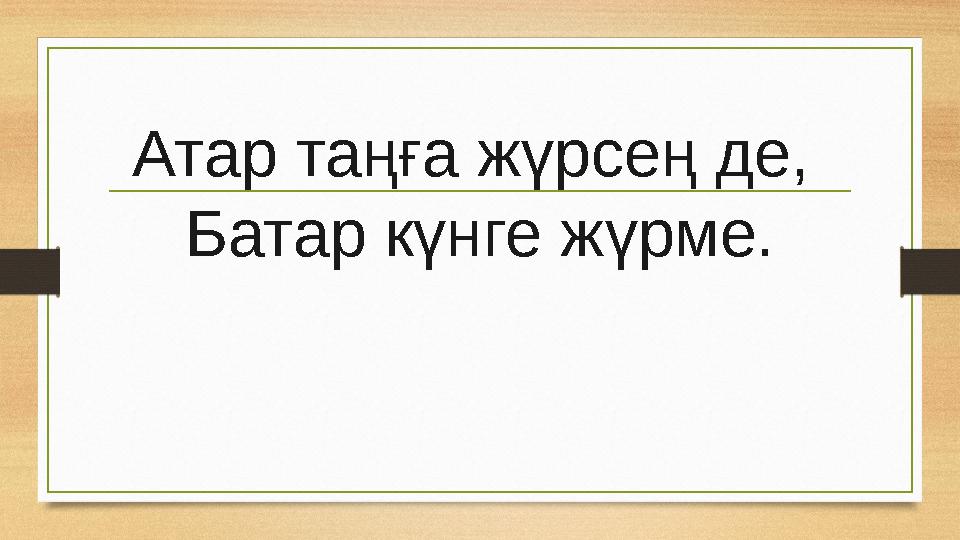 Атар таңға жүрсең де, Батар күнге жүрме.
