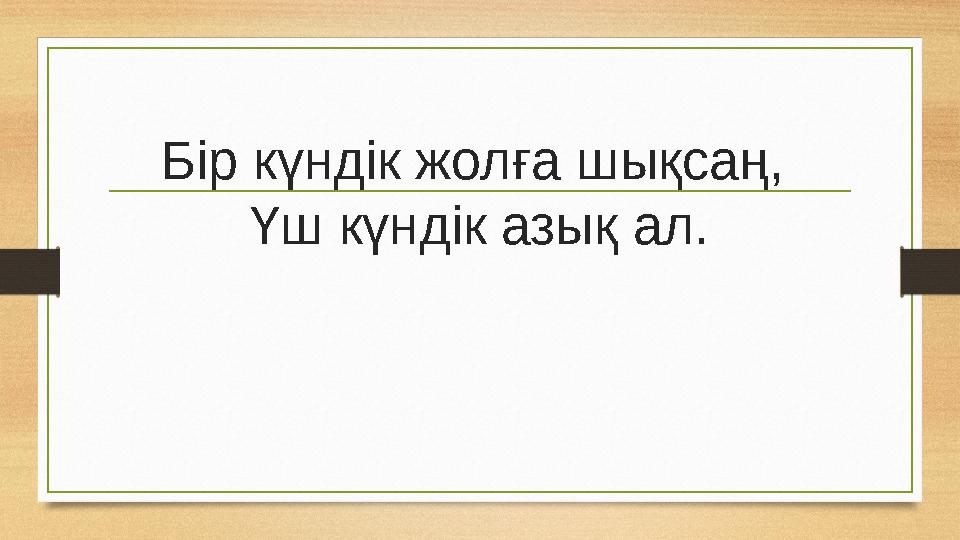 Бір күндік жолға шықсаң, Үш күндік азық ал.