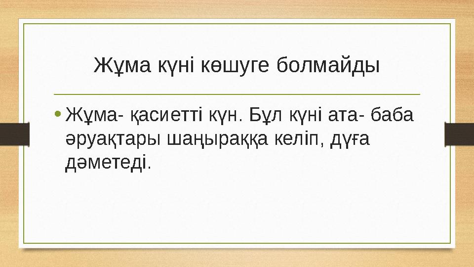 Жұма күні көшуге болмайды • Жұма- қасиетті күн. Бұл күні ата- баба әруақтары шаңыраққа келіп, дүға дәметеді.