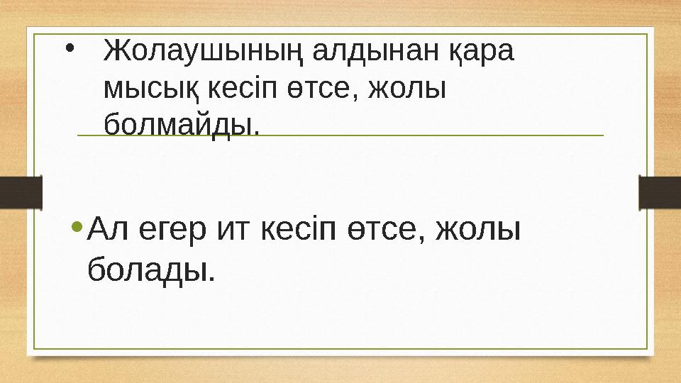 • Жолаушының алдынан қара мысық кесіп өтсе, жолы болмайды. • Ал егер ит кесіп өтсе, жолы болады.