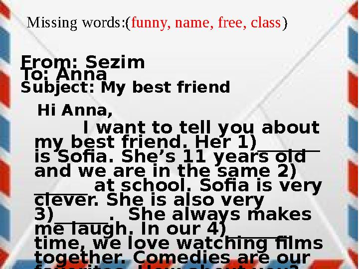 From: Sezim To: Anna Subject: My best friend Hi Anna, I want to tell you about my best friend. Her 1)______