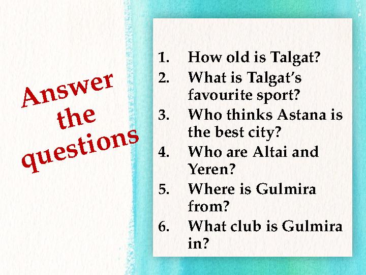 A n s w e r t h e q u e s t i o n s1. How old is Talgat? 2. What is Talgat’s favourite sport? 3. Who thinks Astana is the