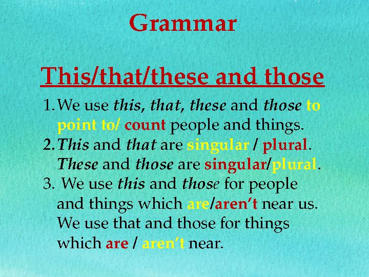 Grammar This/that/these and those 1. We use this, that, these and those to point to/ count people and things. 2. This