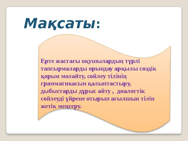 Ерте жастағы оқушылардың түрлі тапсырмаларды орындау арқылы сөздік қорын молайту, сөйлеу тілінің грамматикасын қалыптастыру