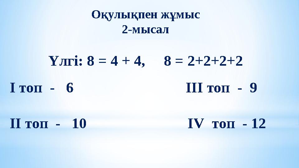 Оқулықпен жұмыс 2-мысал Үлгі: 8 = 4 + 4 , 8 = 2+2+2+2 І топ - 6 ІІІ топ - 9 ІІ топ -