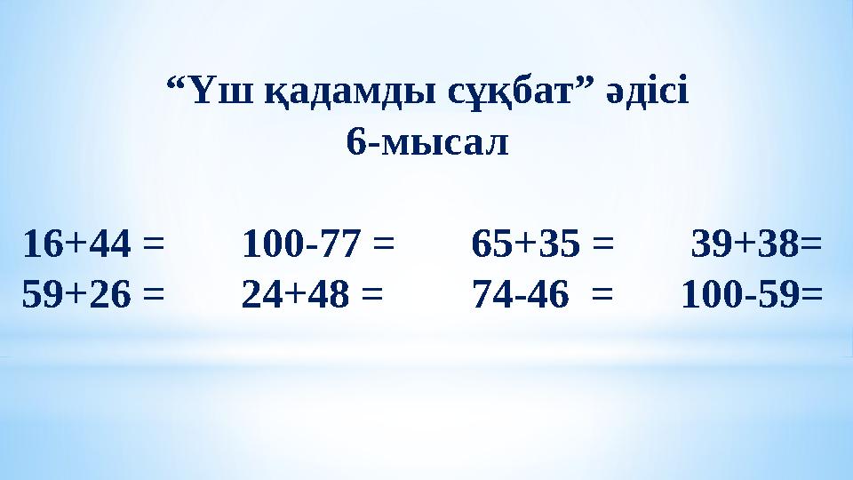 “ Үш қадамды сұқбат” әдісі 6-мысал 16+44 = 100-77 = 65+35 = 39+38= 59+26 = 24+48 = 74-46 =