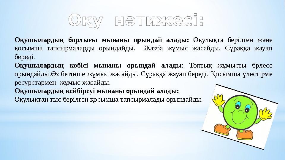 Оқушылардың барлығы мынаны орындай алады: Оқулықта берілген және қосымша тапсырмаларды орындайды. Жазба жұмыс жас