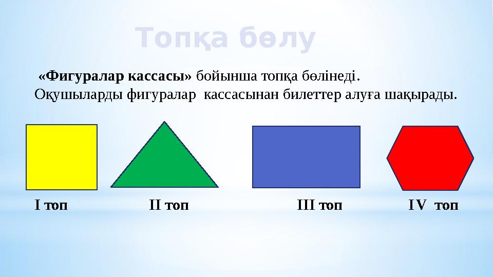 Топқа бөлу «Фигуралар кассасы» бойынша топқа бөлінеді. Оқушыларды фигуралар кассасынан билеттер алуға шақырады. І топ