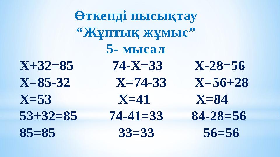 Өткенді пысықтау “ Жұптық жұмыс” 5- мысал Х+32 =85 74- Х =33 Х -28=56 Х =85-32 Х