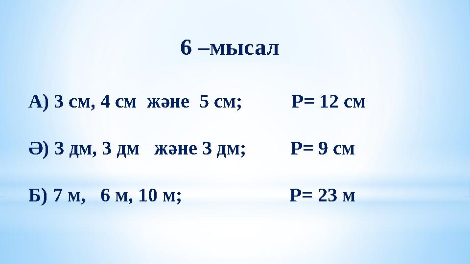 6 – мысал А ) 3 см, 4 см және 5 см; Р = 12 см Ә) 3 дм, 3 дм және 3 дм; Р = 9 см Б) 7 м, 6 м, 10 м;
